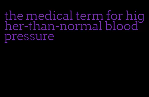 the medical term for higher-than-normal blood pressure