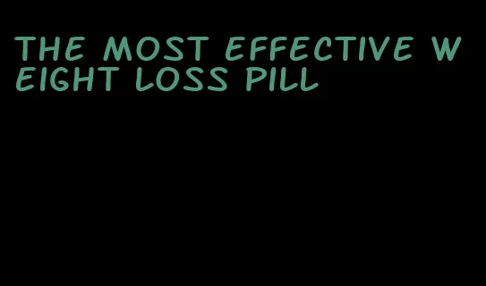 the most effective weight loss pill