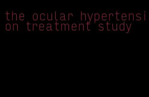 the ocular hypertension treatment study