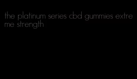 the platinum series cbd gummies extreme strength
