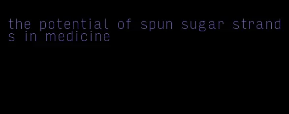 the potential of spun sugar strands in medicine
