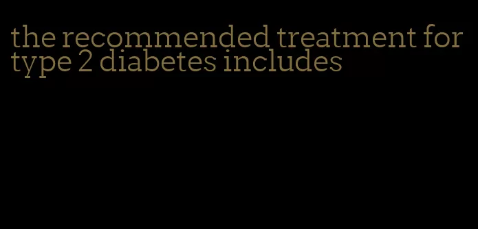 the recommended treatment for type 2 diabetes includes