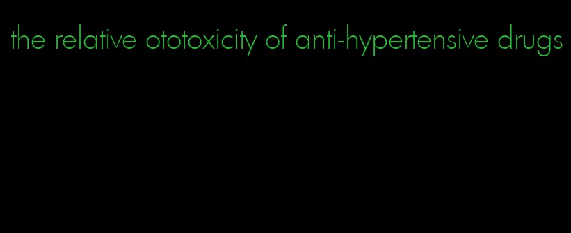 the relative ototoxicity of anti-hypertensive drugs