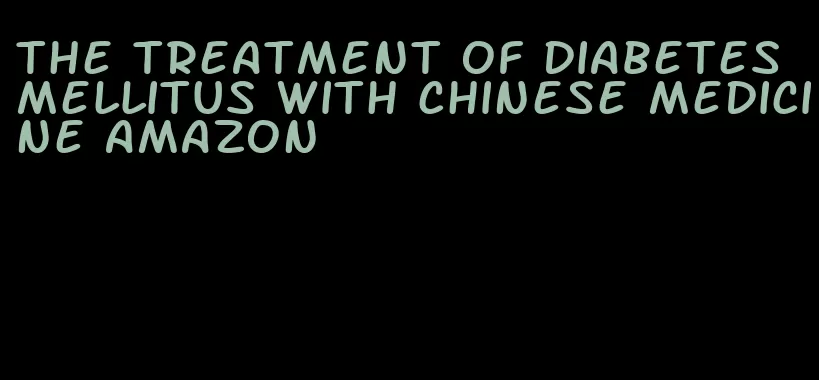 the treatment of diabetes mellitus with chinese medicine amazon