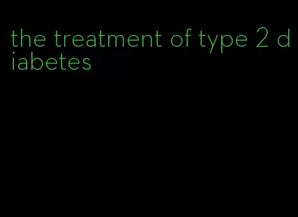 the treatment of type 2 diabetes