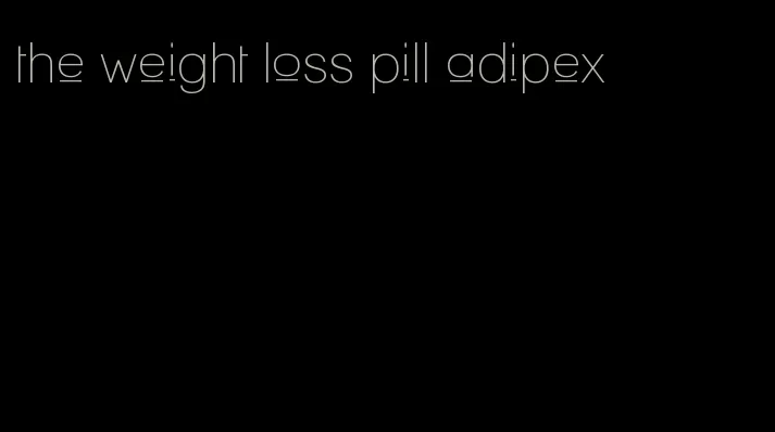 the weight loss pill adipex