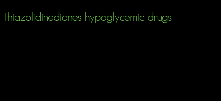 thiazolidinediones hypoglycemic drugs