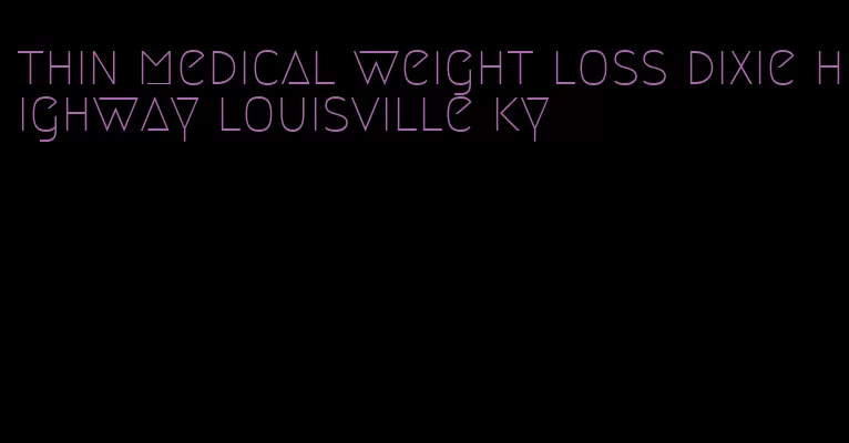 thin medical weight loss dixie highway louisville ky