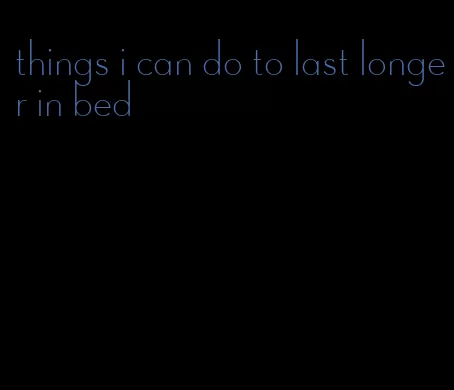 things i can do to last longer in bed