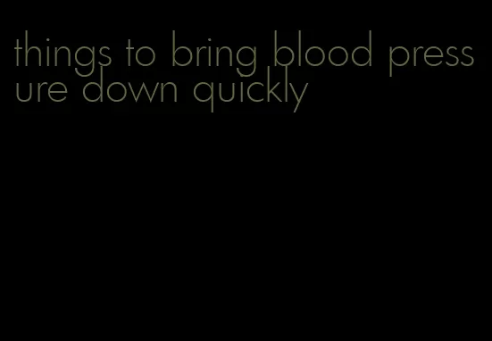 things to bring blood pressure down quickly