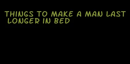 things to make a man last longer in bed