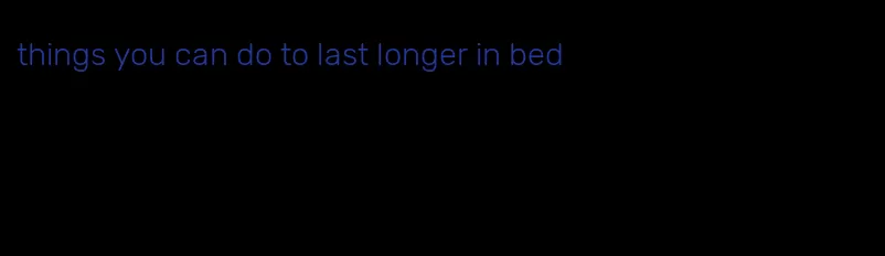 things you can do to last longer in bed