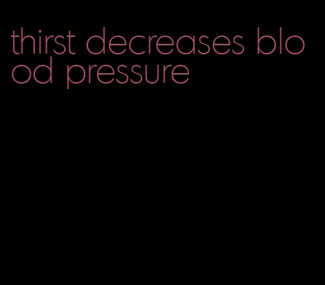 thirst decreases blood pressure