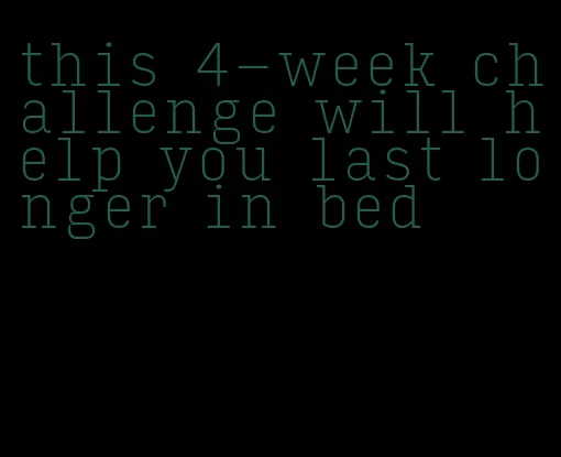 this 4-week challenge will help you last longer in bed