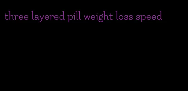 three layered pill weight loss speed