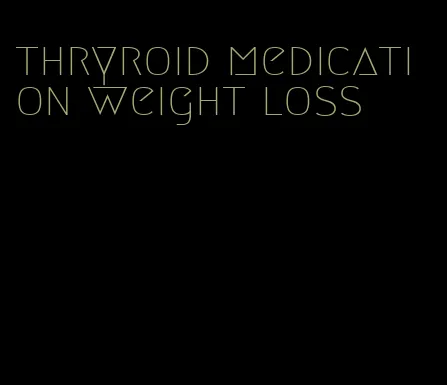 thryroid medication weight loss