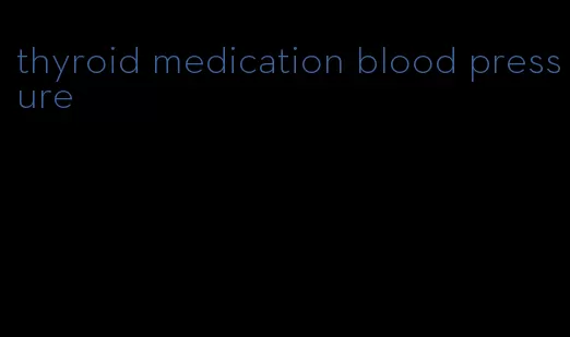 thyroid medication blood pressure