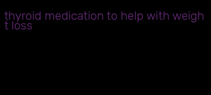 thyroid medication to help with weight loss