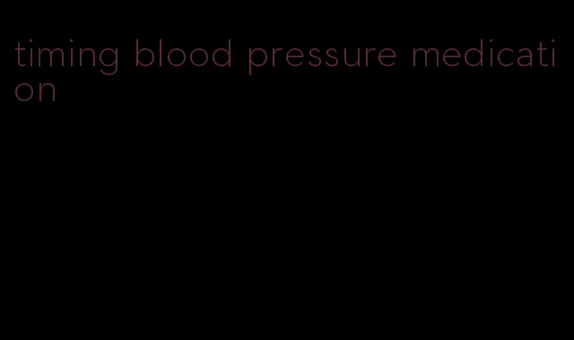 timing blood pressure medication