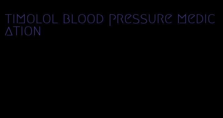 timolol blood pressure medication