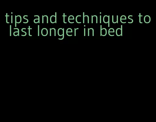 tips and techniques to last longer in bed