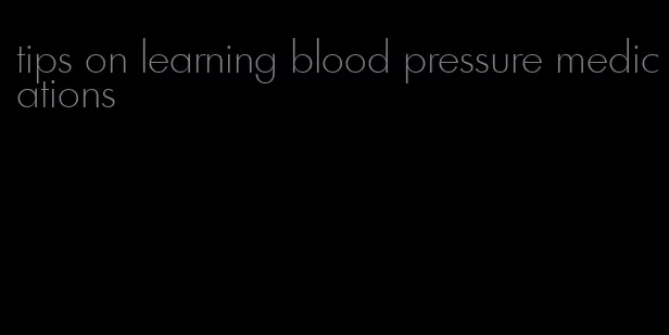 tips on learning blood pressure medications