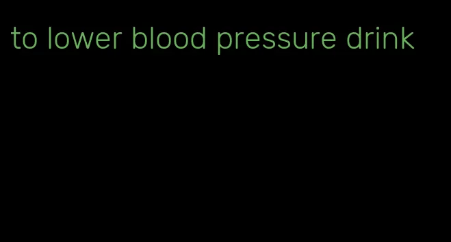 to lower blood pressure drink