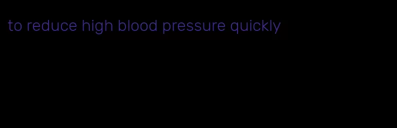 to reduce high blood pressure quickly