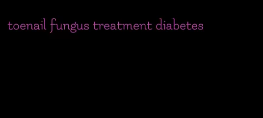 toenail fungus treatment diabetes