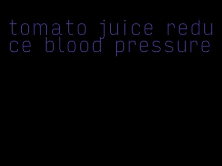 tomato juice reduce blood pressure