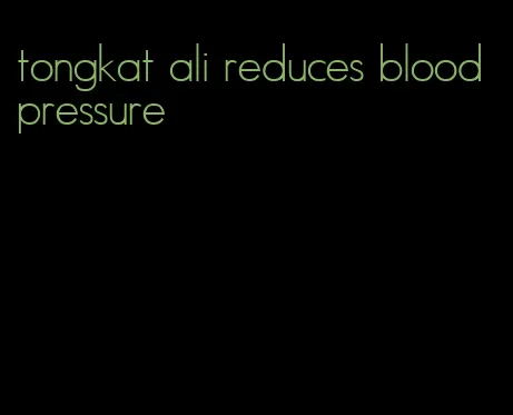 tongkat ali reduces blood pressure