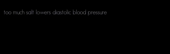 too much salt lowers diastolic blood pressure