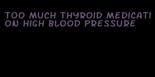 too much thyroid medication high blood pressure