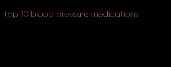 top 10 blood pressure medications