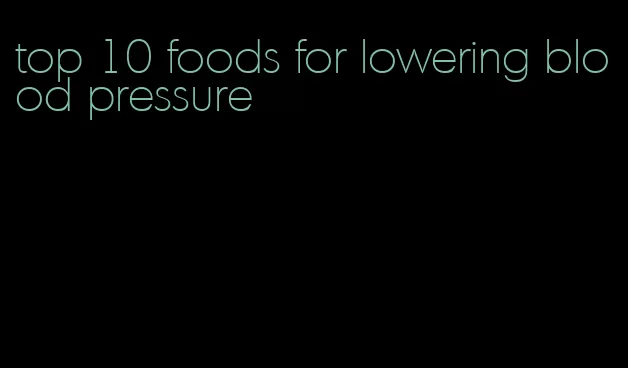 top 10 foods for lowering blood pressure