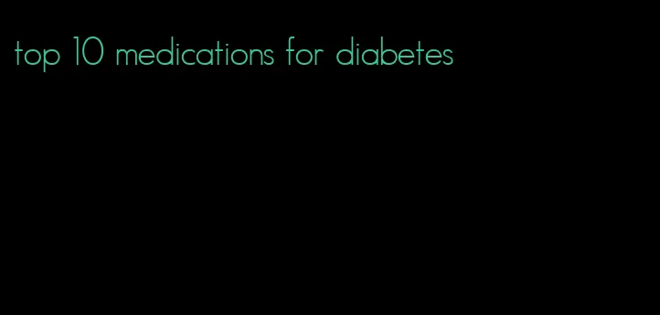 top 10 medications for diabetes