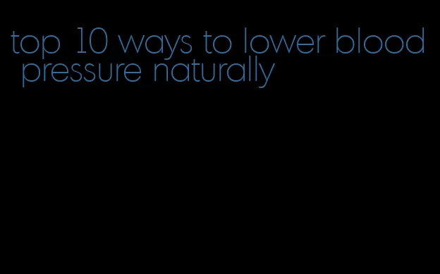 top 10 ways to lower blood pressure naturally