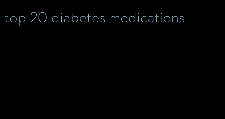top 20 diabetes medications