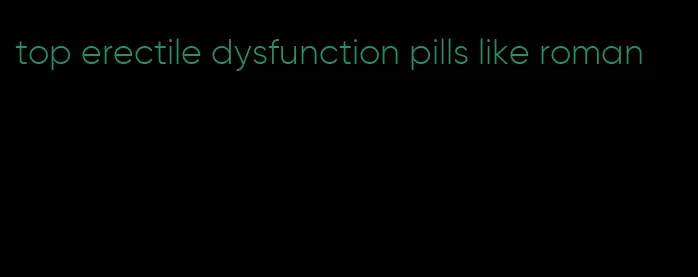 top erectile dysfunction pills like roman