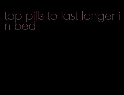 top pills to last longer in bed