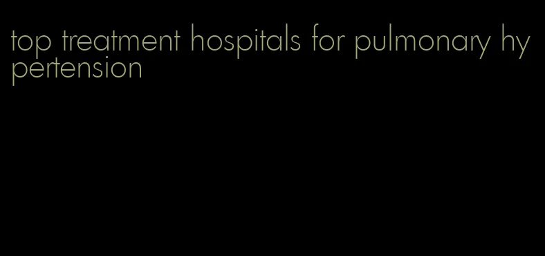 top treatment hospitals for pulmonary hypertension