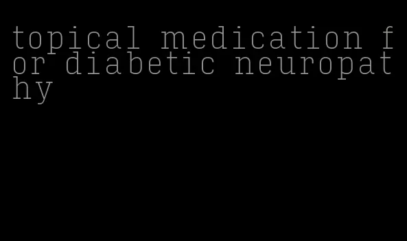 topical medication for diabetic neuropathy