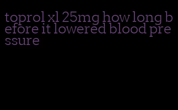 toprol xl 25mg how long before it lowered blood pressure