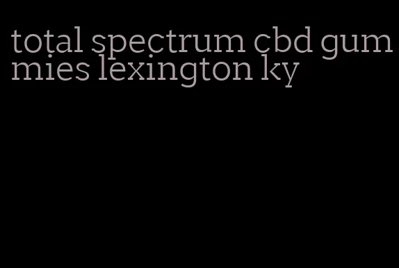 total spectrum cbd gummies lexington ky
