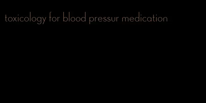 toxicology for blood pressur medication