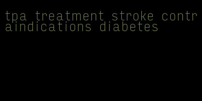 tpa treatment stroke contraindications diabetes