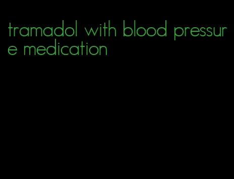 tramadol with blood pressure medication