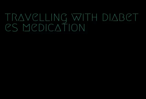 travelling with diabetes medication