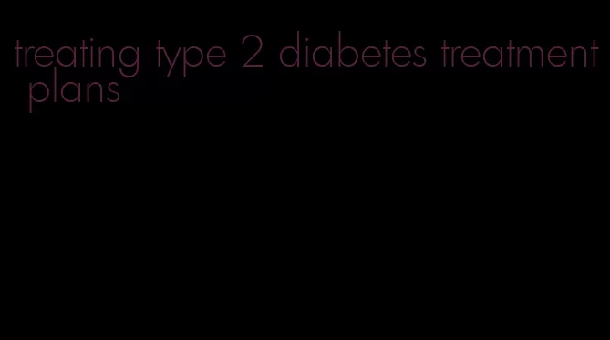 treating type 2 diabetes treatment plans