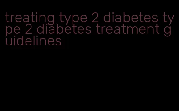 treating type 2 diabetes type 2 diabetes treatment guidelines
